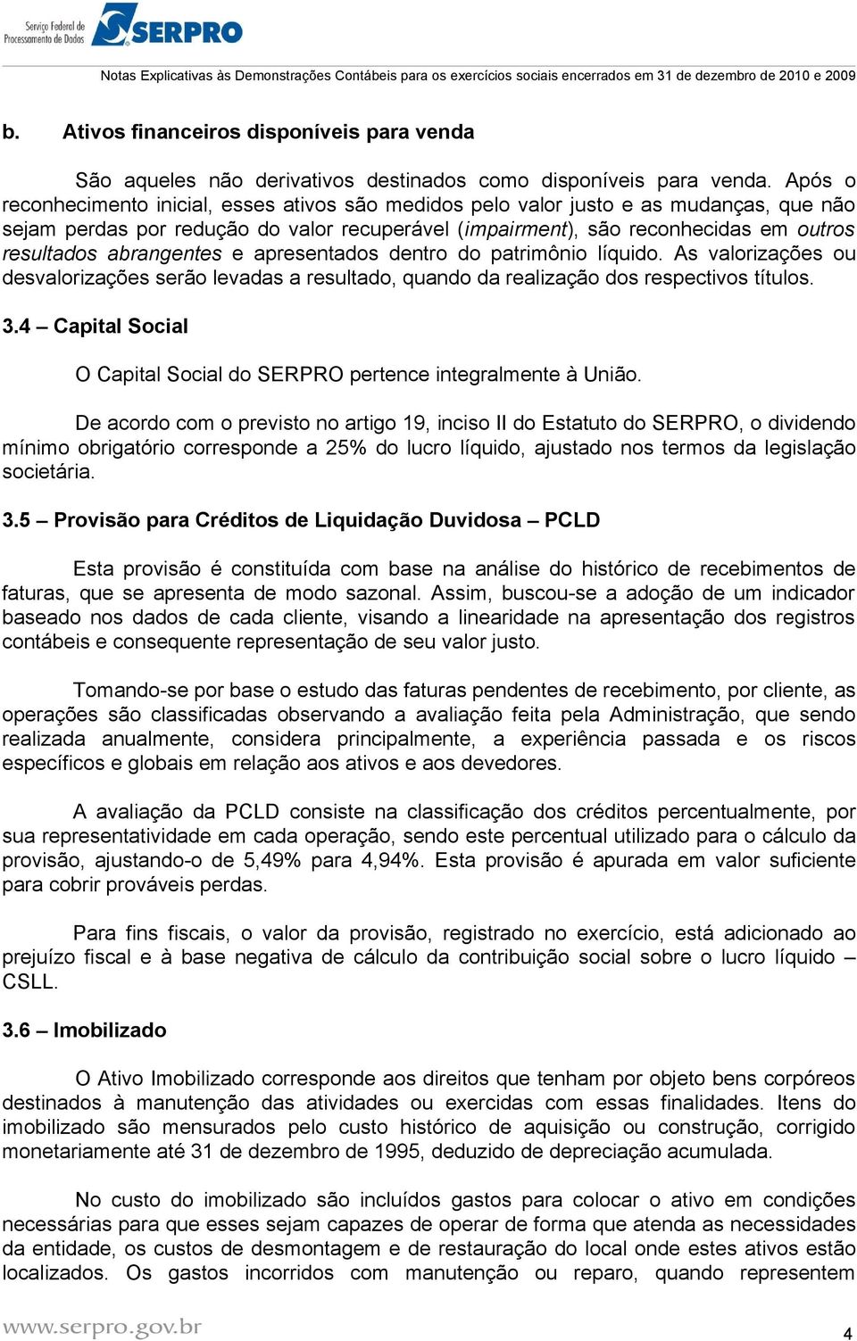 abrangentes e apresentados dentro do patrimônio líquido. As valorizações ou desvalorizações serão levadas a resultado, quando da realização dos respectivos títulos. 3.