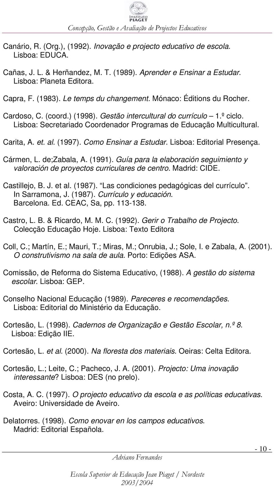 Carita, A. et. al. (1997). Como Ensinar a Estudar. Lisboa: Editorial Presença. Cármen, L. de;zabala, A. (1991). Guía para la elaboración seguimiento y valoración de proyectos curriculares de centro.