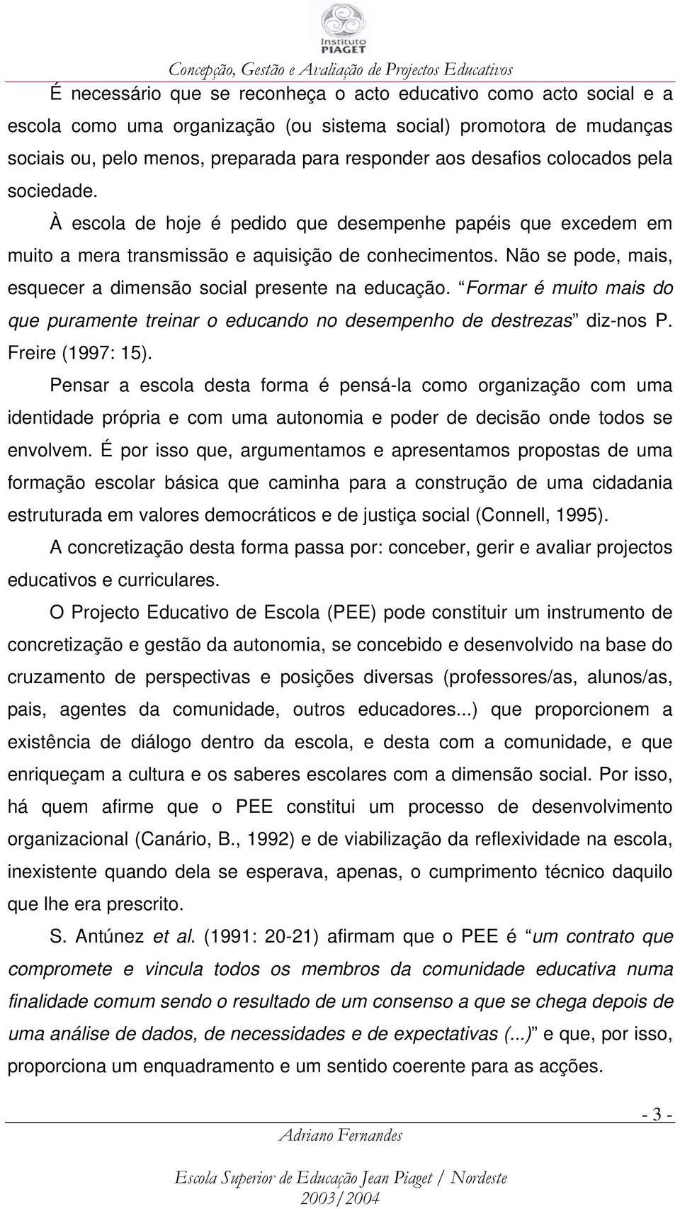 Não se pode, mais, esquecer a dimensão social presente na educação. Formar é muito mais do que puramente treinar o educando no desempenho de destrezas diz-nos P. Freire (1997: 15).