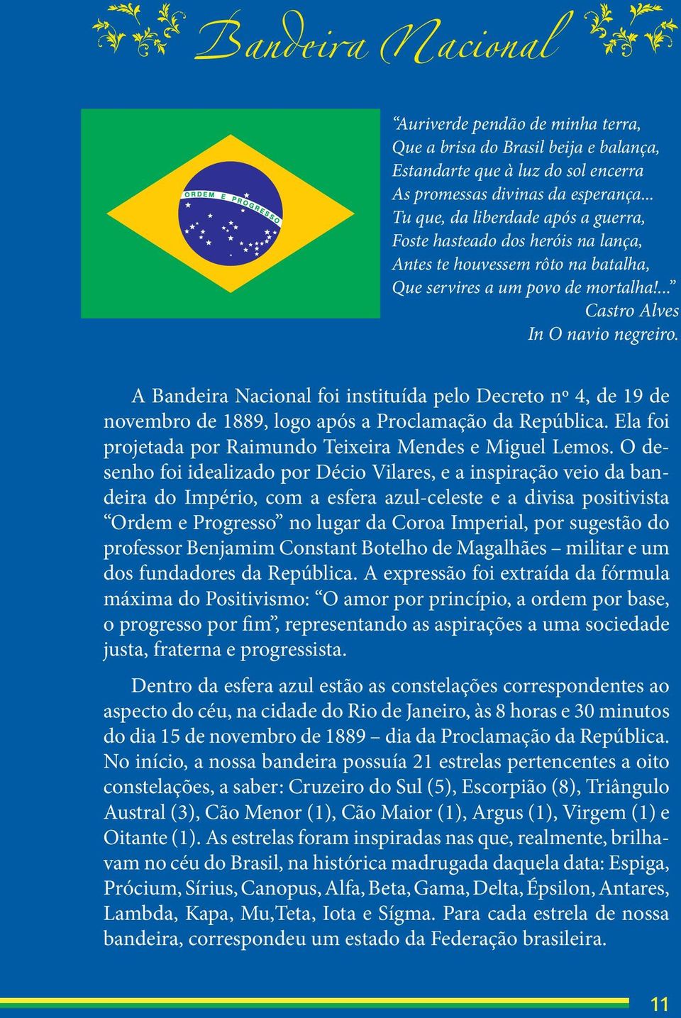 uhino Nacional Brasileiro A Bandeira Nacional foi instituída pelo Decreto nº 4, de 19 de novembro de 1889, logo após a Proclamação da República.