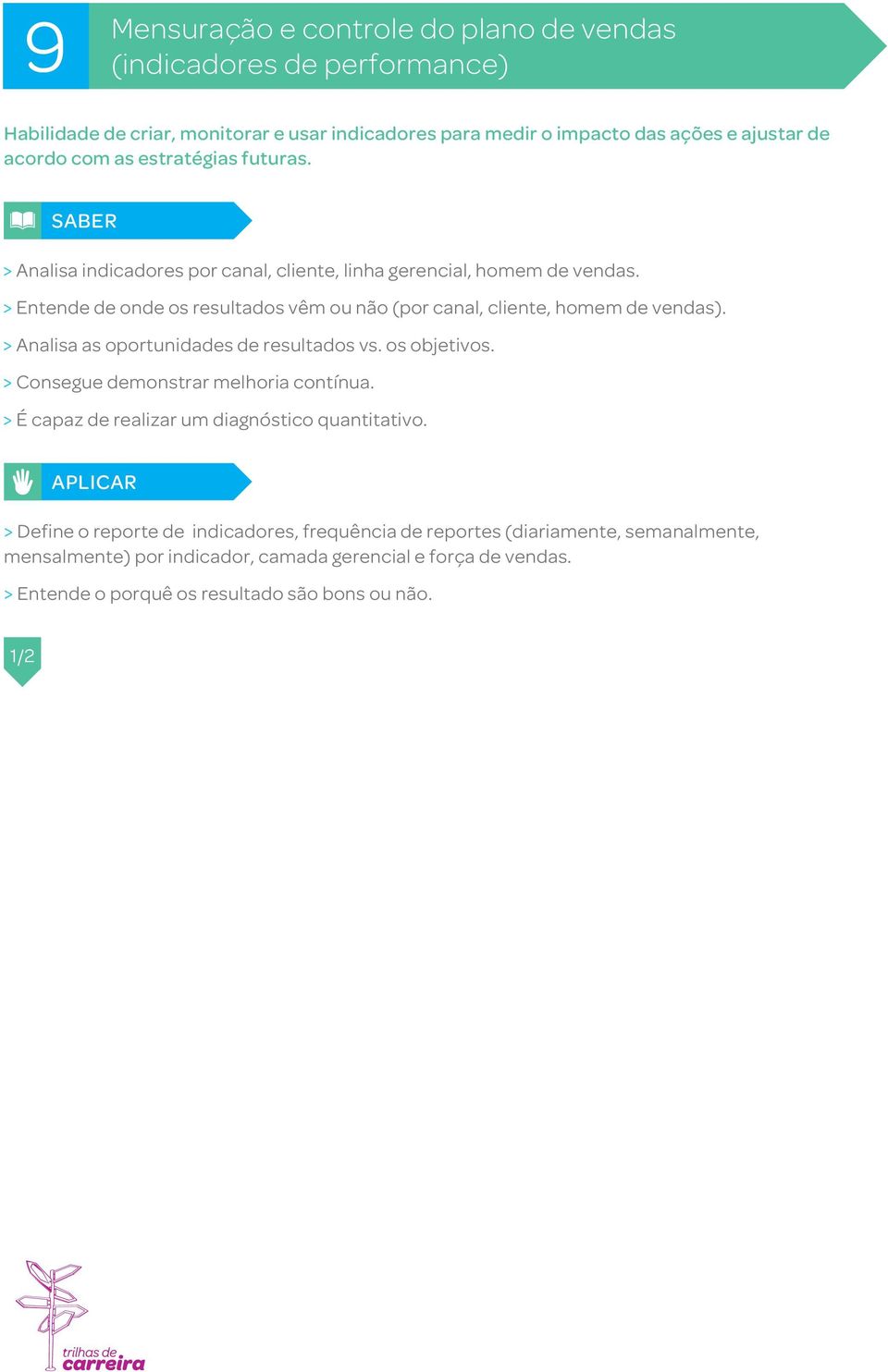 > Entende de onde os resultados vêm ou não (por canal, cliente, homem de vendas). > Analisa as oportunidades de resultados vs. os objetivos. > Consegue demonstrar melhoria contínua.