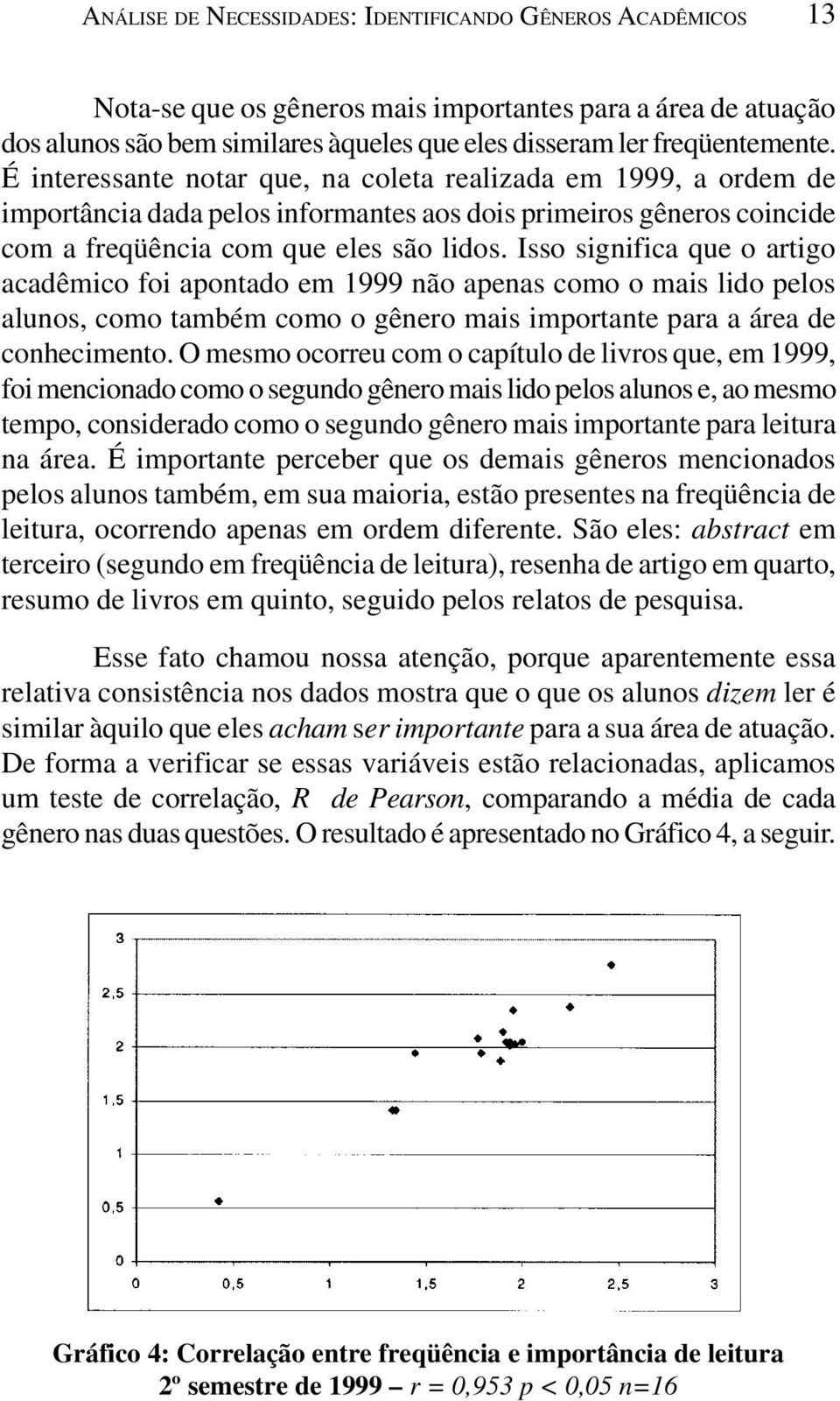 Isso significa que o artigo acadêmico foi apontado em 1999 não apenas como o mais lido pelos alunos, como também como o gênero mais importante para a área de conhecimento.