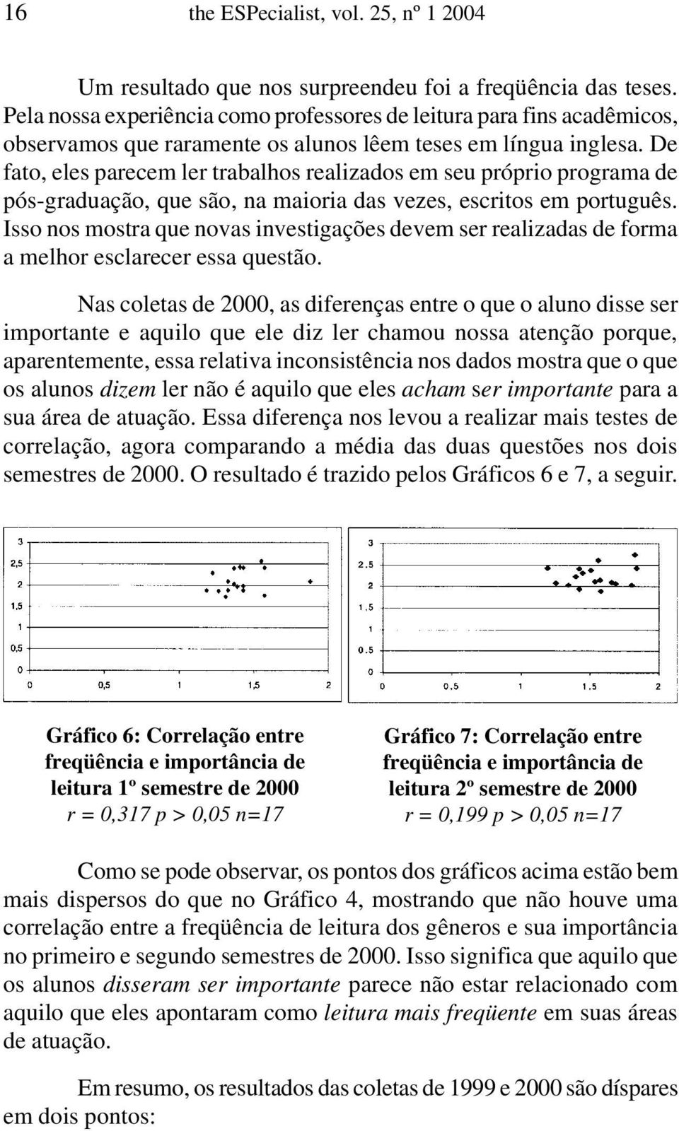 De fato, eles parecem ler trabalhos realizados em seu próprio programa de pós-graduação, que são, na maioria das vezes, escritos em português.