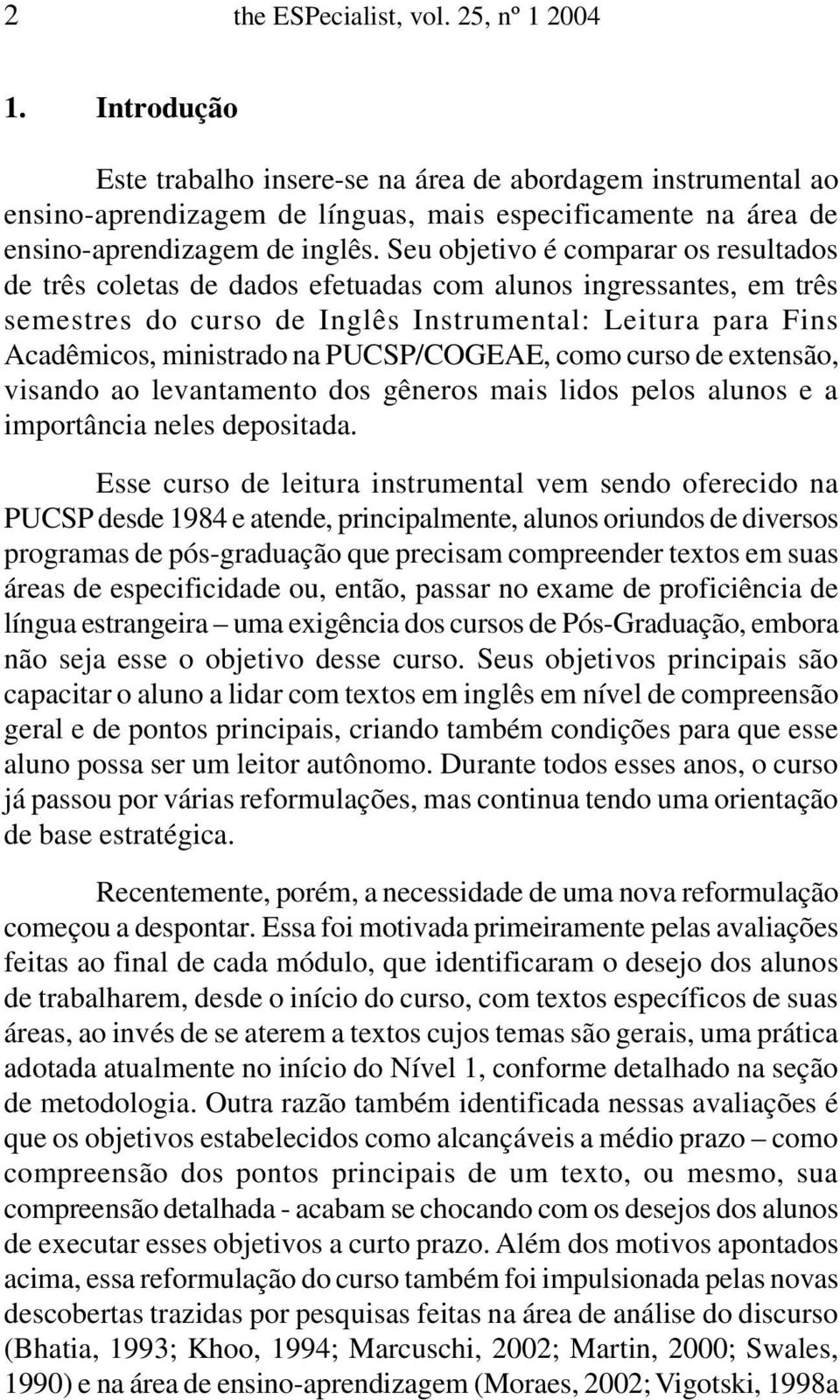 Seu objetivo é comparar os resultados de três coletas de dados efetuadas com alunos ingressantes, em três semestres do curso de Inglês Instrumental: Leitura para Fins Acadêmicos, ministrado na