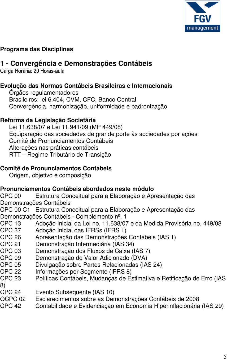 941/09 (MP 449/08) Equiparação das sociedades de grande porte às sociedades por ações Comitê de Pronunciamentos Contábeis Alterações nas práticas contábeis RTT Regime Tributário de Transição Comitê