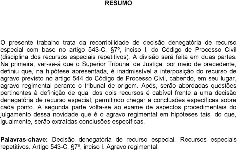 Na primeira, ver-se-á que o Superior Tribunal de Justiça, por meio de precedente, definiu que, na hipótese apresentada, é inadmissível a interposição do recurso de agravo previsto no artigo 544 do