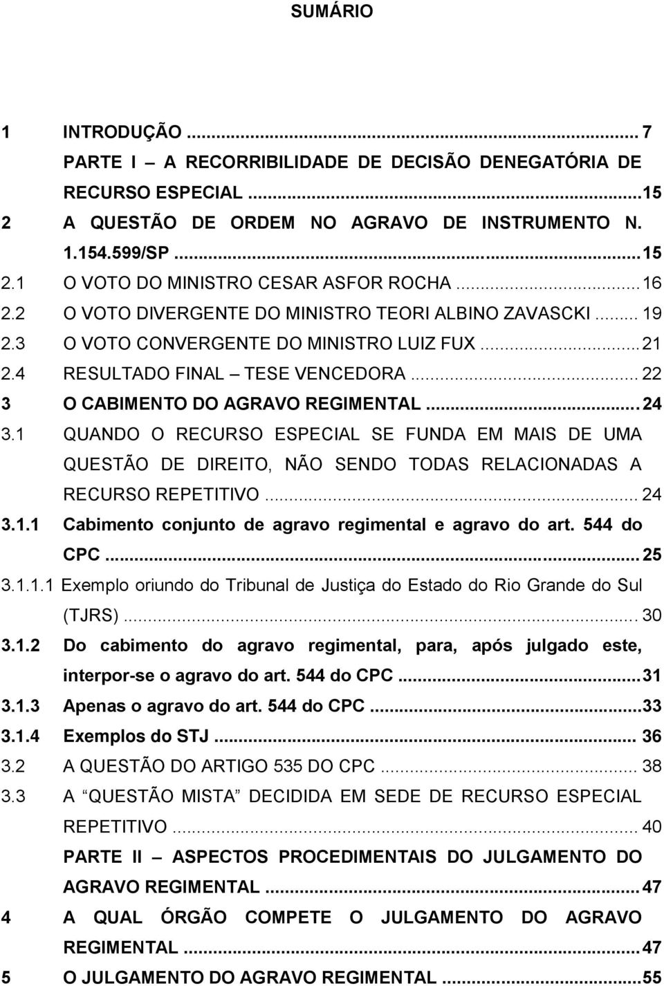 1 QUANDO O RECURSO ESPECIAL SE FUNDA EM MAIS DE UMA QUESTÃO DE DIREITO, NÃO SENDO TODAS RELACIONADAS A RECURSO REPETITIVO... 24 3.1.1 Cabimento conjunto de agravo regimental e agravo do art.