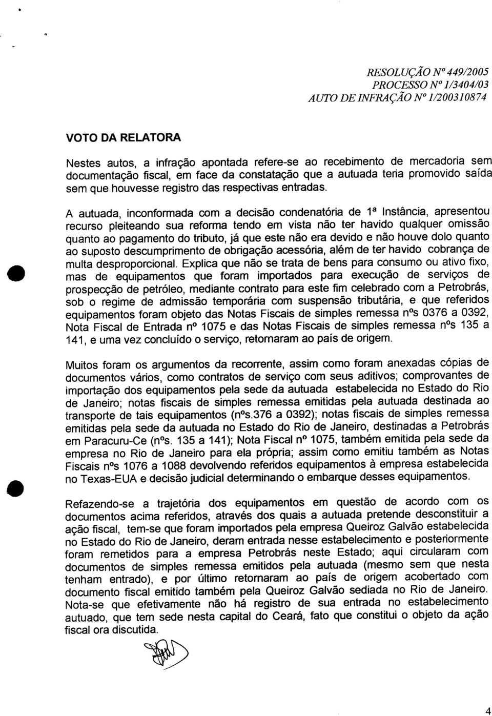 A autuada, inconformada com a decisão condenatória de 1 a Instância, apresentou recurso pleiteando sua reforma tendo em vista não ter havido qualquer omissão quanto ao pagamento do tributo, já que