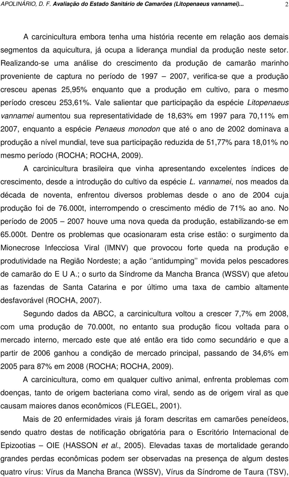 Realizando-se uma análise do crescimento da produção de camarão marinho proveniente de captura no período de 1997 2007, verifica-se que a produção cresceu apenas 25,95% enquanto que a produção em