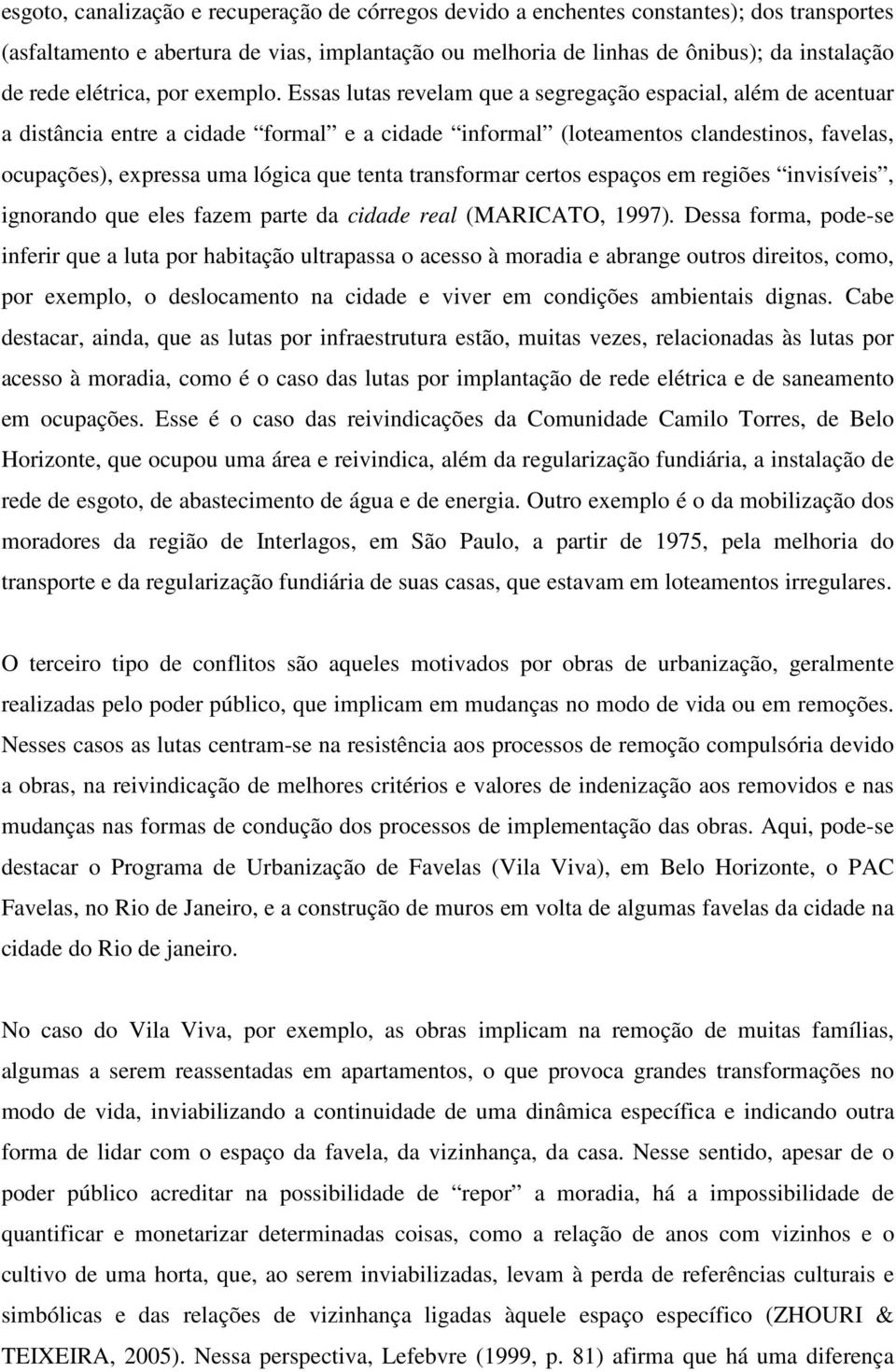 Essas lutas revelam que a segregação espacial, além de acentuar a distância entre a cidade formal e a cidade informal (loteamentos clandestinos, favelas, ocupações), expressa uma lógica que tenta