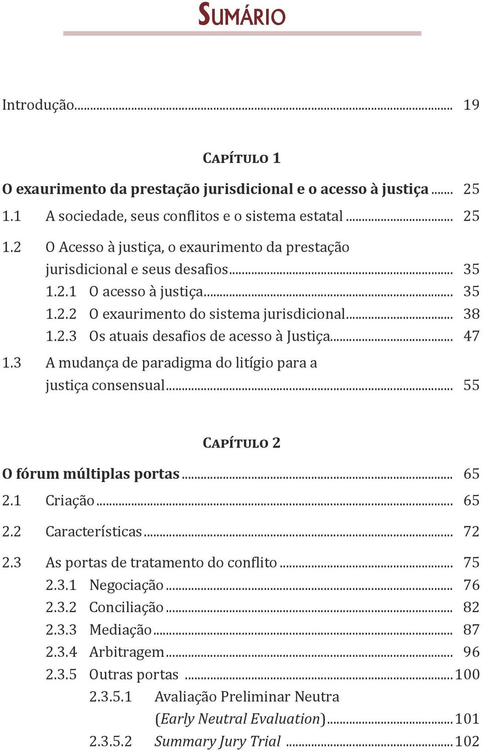 3 A mudança de paradigma do litígio para a justiça consensual...055 Capítulo 2 O fórum múltiplas portas...065 2.1 Criação...065 2.2 Características...072 2.3 As portas de tratamento do conflito...075 2.