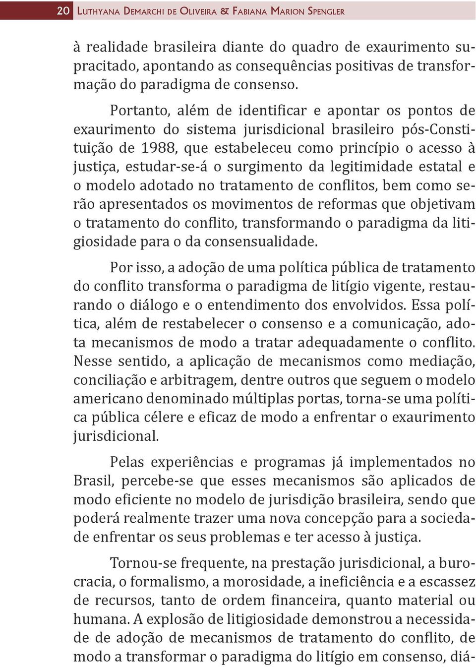 Portanto, além de identificar e apontar os pontos de exaurimento do sistema jurisdicional brasileiro pós-constituição de 1988, que estabeleceu como princípio o acesso à justiça, estudar-se-á o