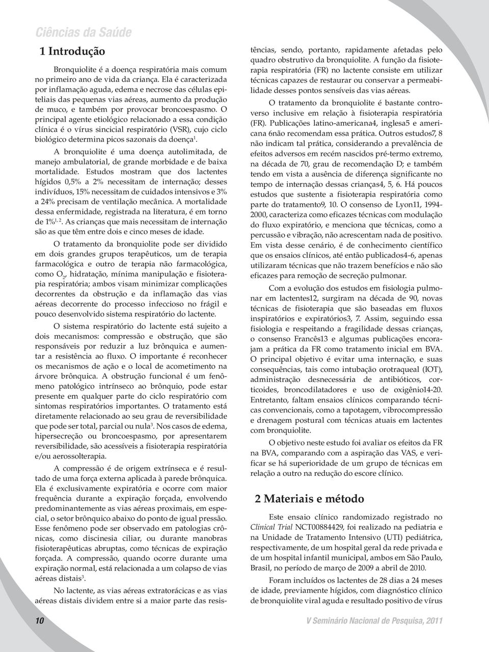 O principal agente etiológico relacionado a essa condição clínica é o vírus sincicial respiratório (VSR), cujo ciclo biológico determina picos sazonais da doença 1.