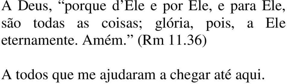 a Ele eternamente. Amém. (Rm 11.