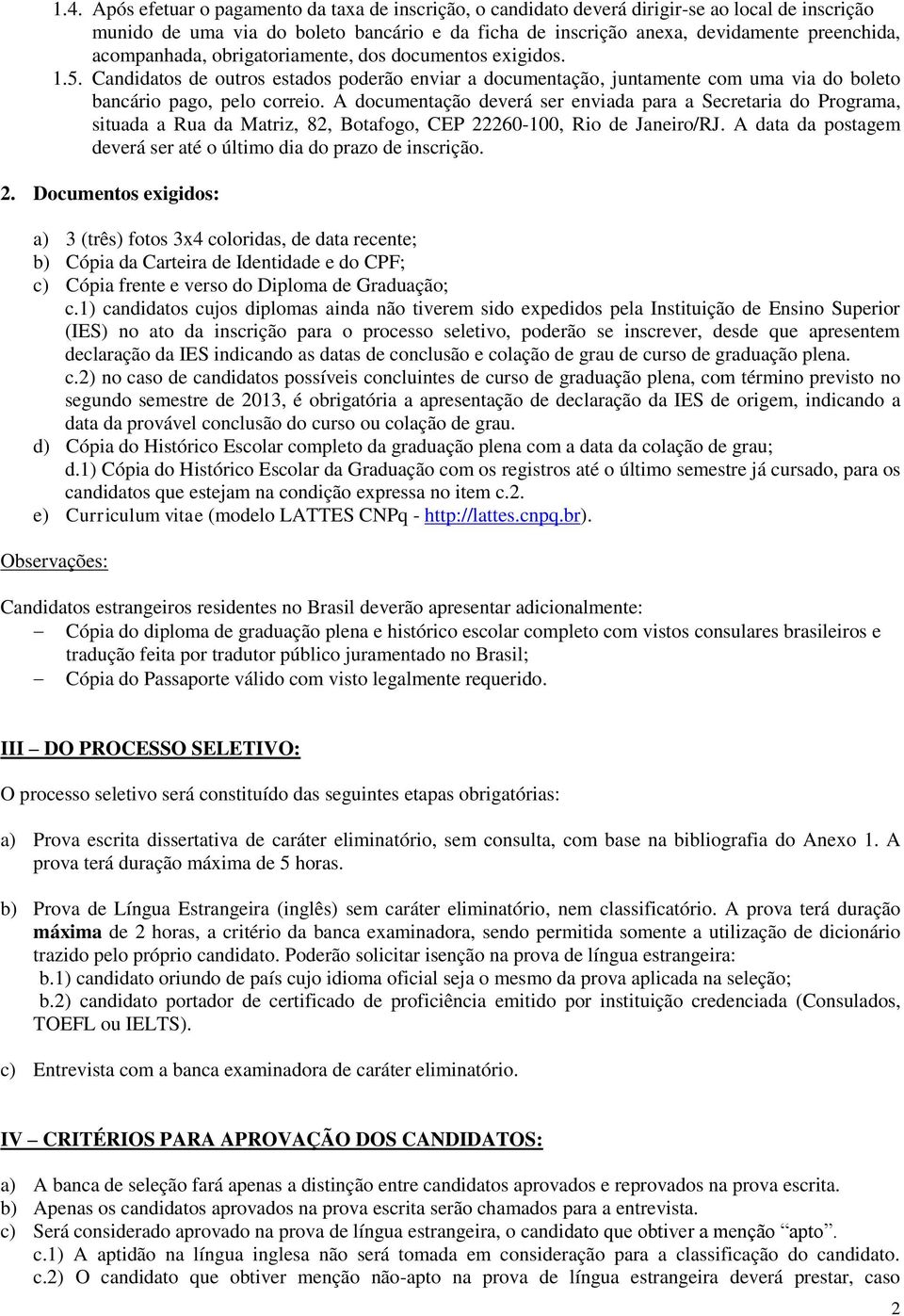 A documentação deverá ser enviada para a Secretaria do Programa, situada a Rua da Matriz, 82, Botafogo, CEP 22260-100, Rio de Janeiro/RJ.