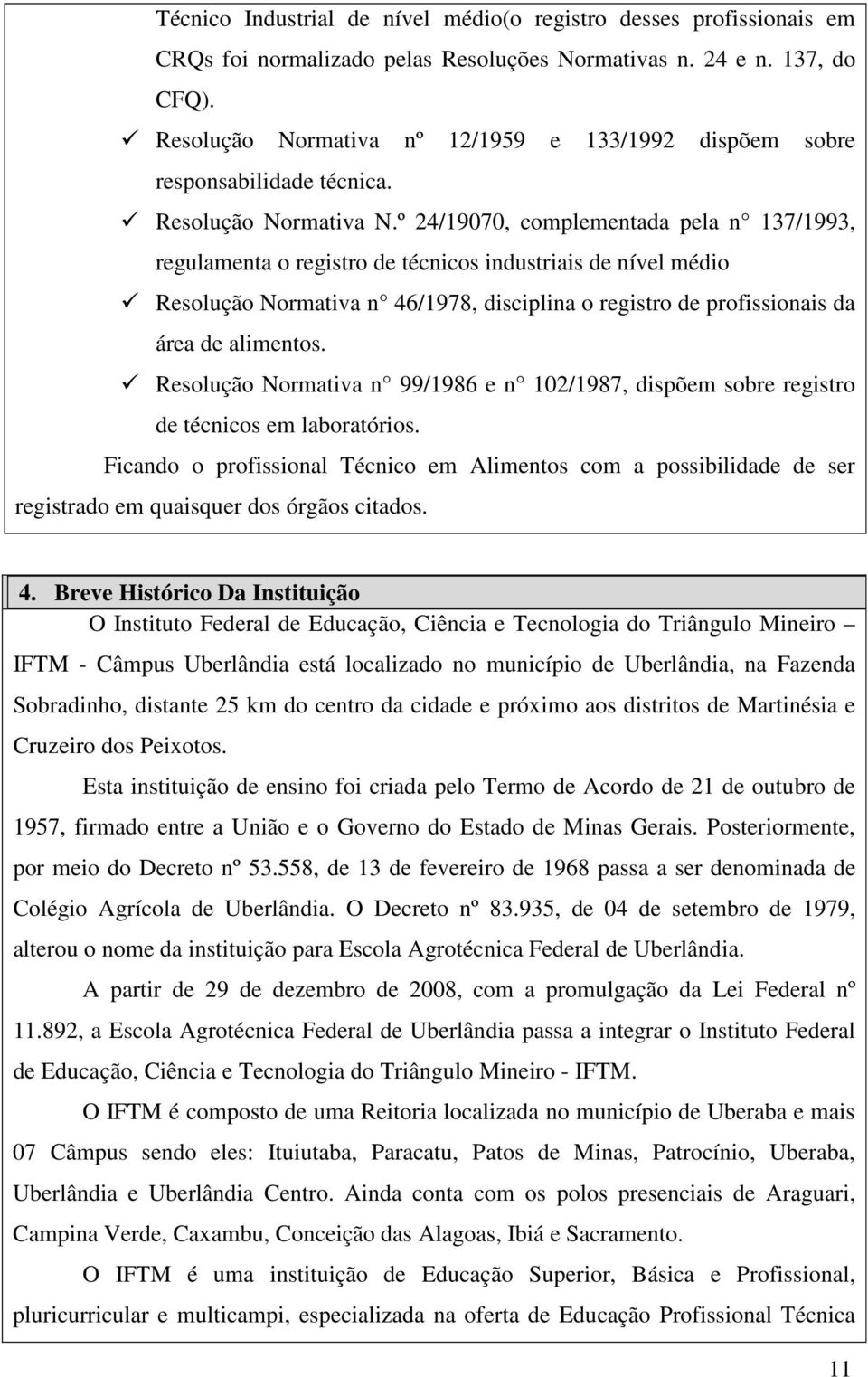 º 24/19070, complementada pela n 137/1993, regulamenta o registro de técnicos industriais de nível médio Resolução Normativa n 46/1978, disciplina o registro de profissionais da área de alimentos.