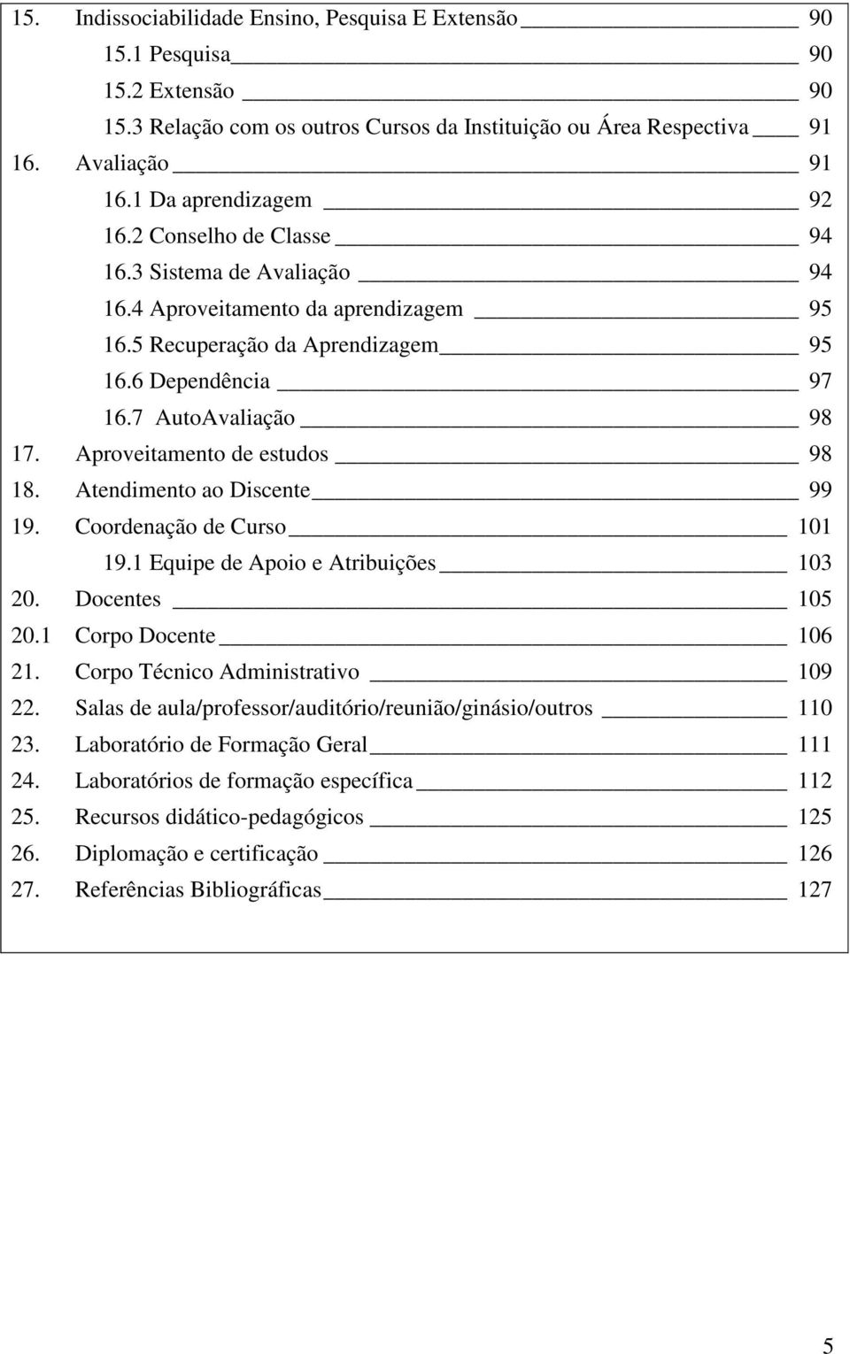 Aproveitamento de estudos 98 18. Atendimento ao Discente 99 19. Coordenação de Curso 101 19.1 Equipe de Apoio e Atribuições 103 20. Docentes 105 20.1 Corpo Docente 106 21.