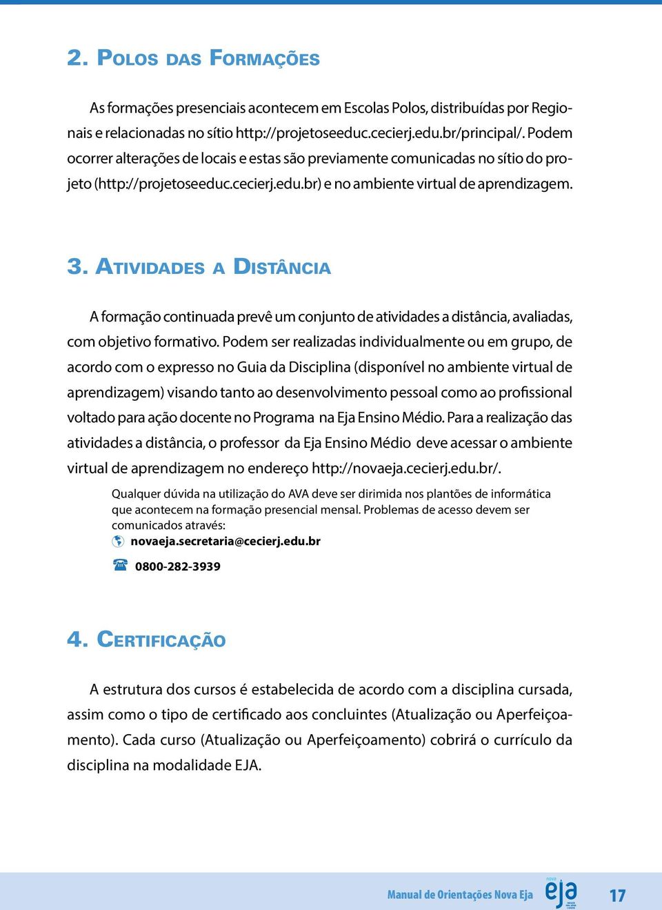 Atividades a Distância A formação continuada prevê um conjunto de atividades a distância, avaliadas, com objetivo formativo.