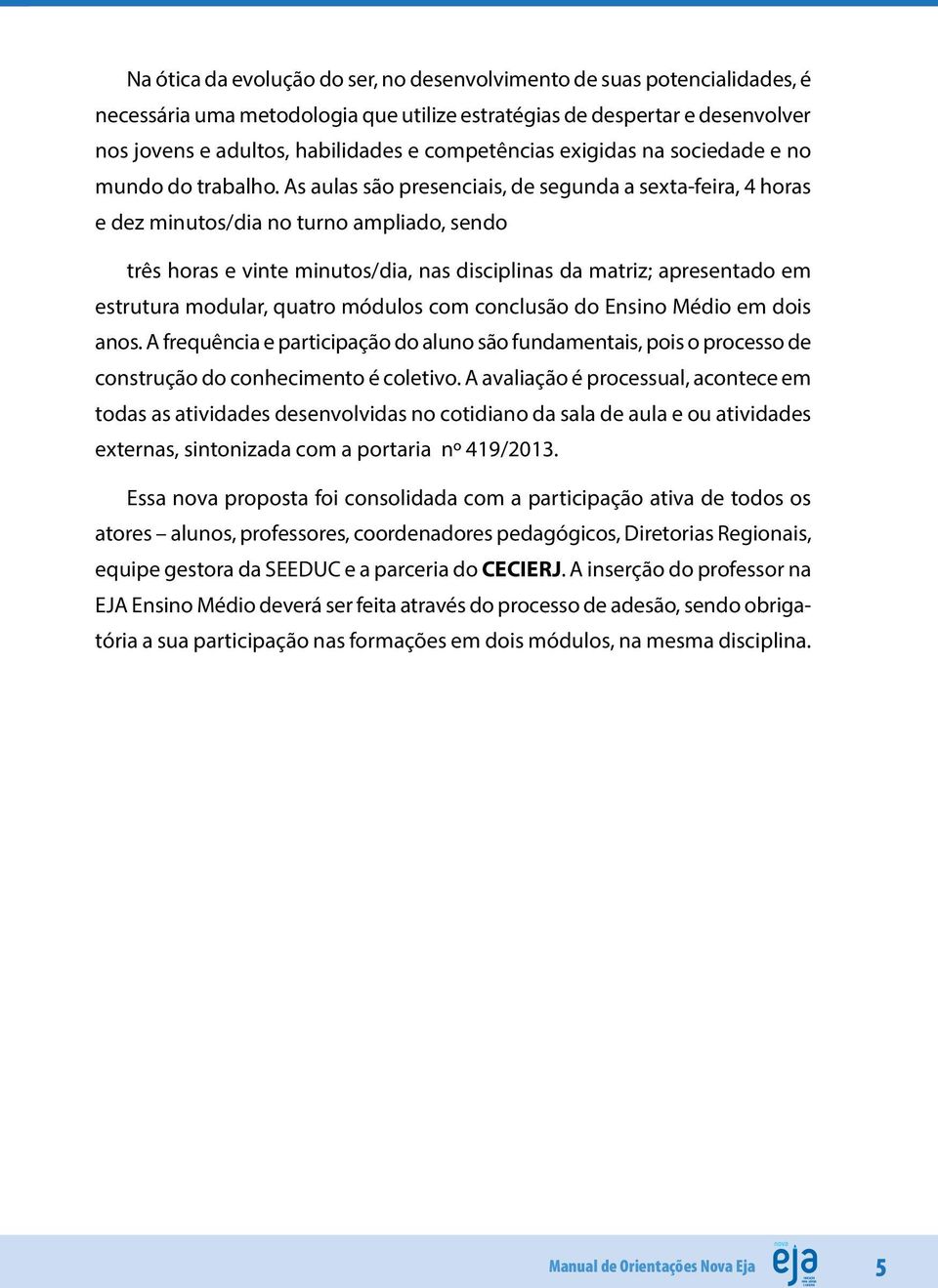 As aulas são presenciais, de segunda a sexta-feira, 4 horas e dez minutos/dia no turno ampliado, sendo três horas e vinte minutos/dia, nas disciplinas da matriz; apresentado em estrutura modular,