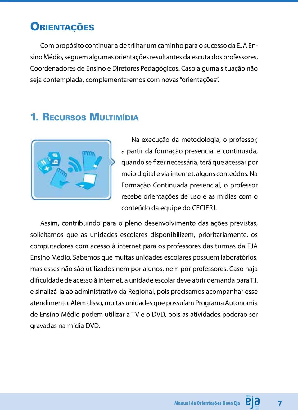 Recursos Multimídia Na execução da metodologia, o professor, a partir da formação presencial e continuada, quando se fizer necessária, terá que acessar por meio digital e via internet, alguns