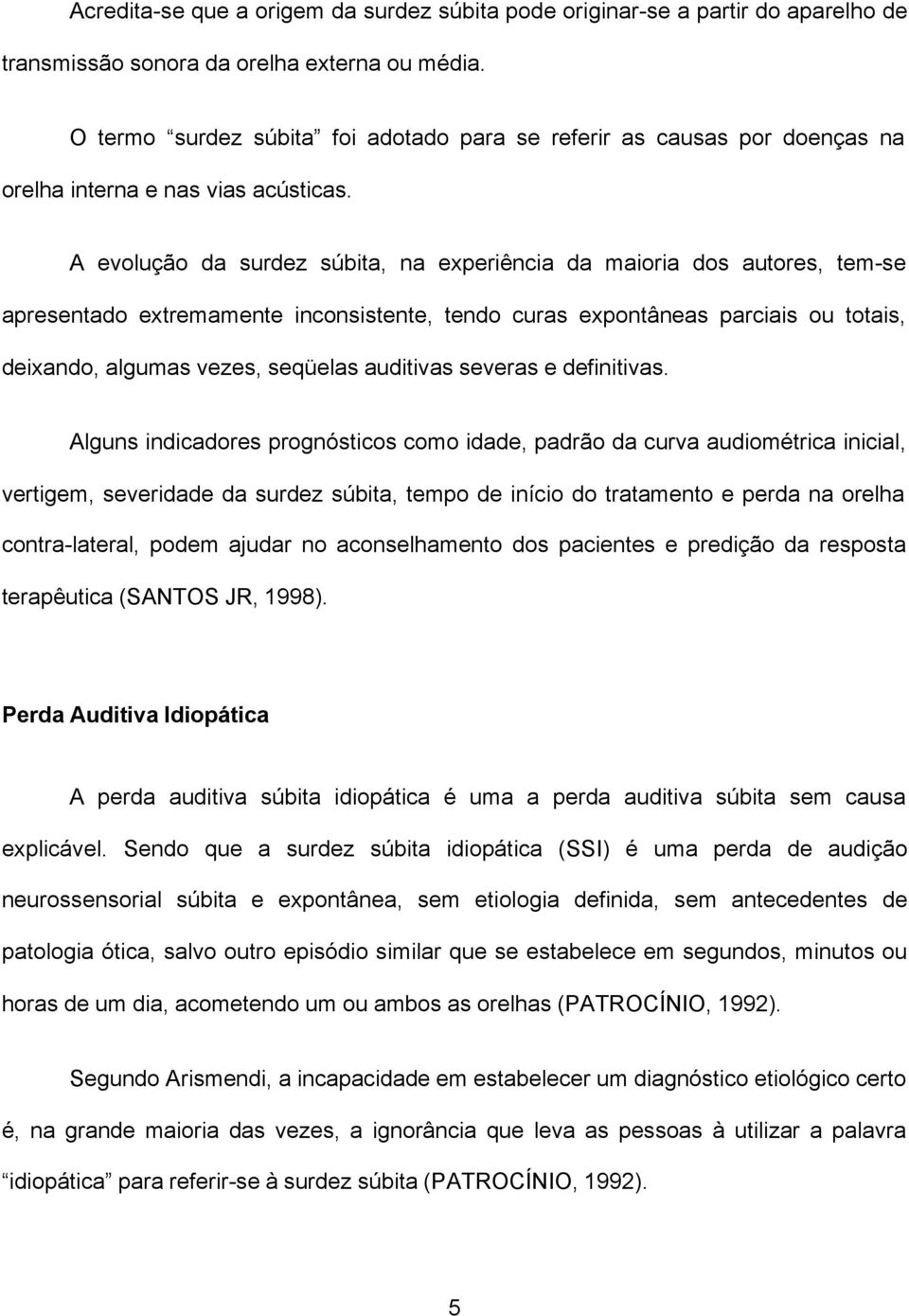 A evolução da surdez súbita, na experiência da maioria dos autores, tem-se apresentado extremamente inconsistente, tendo curas expontâneas parciais ou totais, deixando, algumas vezes, seqüelas