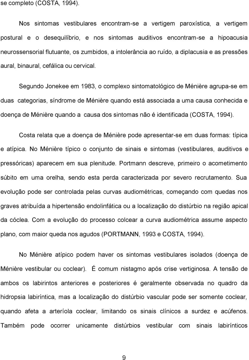 intolerância ao ruído, a diplacusia e as pressões aural, binaural, cefálica ou cervical.