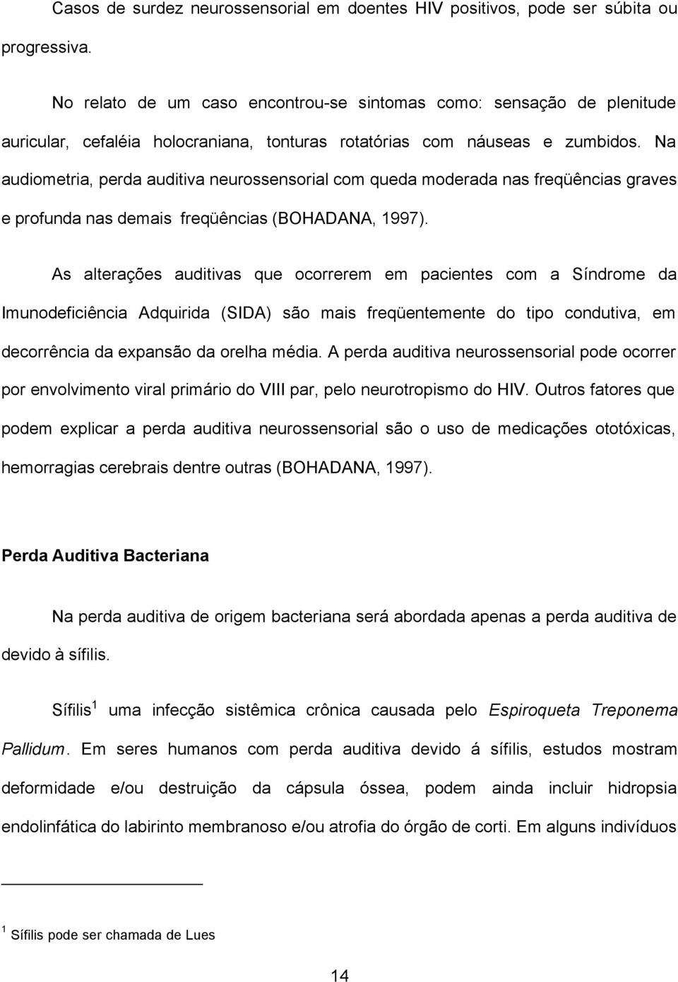 rotatórias com náuseas e zumbidos. Na audiometria, perda auditiva neurossensorial com queda moderada nas freqüências graves e profunda nas demais freqüências (BOHADANA, 1997).