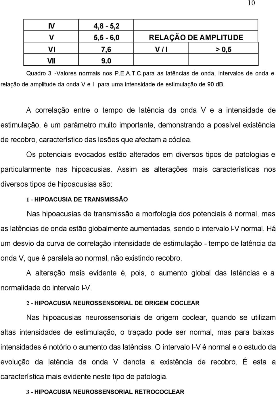 A correlação entre o tempo de latência da onda V e a intensidade de estimulação, é um parâmetro muito importante, demonstrando a possível existência de recobro, característico das lesões que afectam