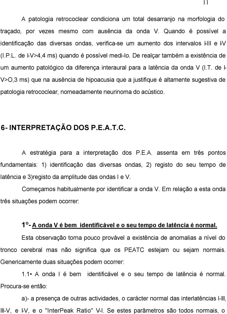 De realçar também a existência de um aumento patológico da diferença interaural para a latência da onda V (I.T.