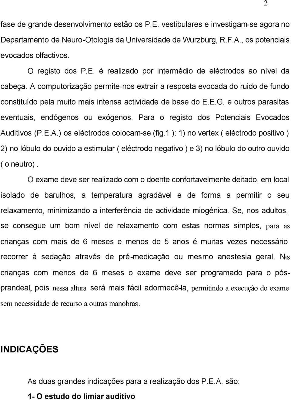 A computorização permite-nos extrair a resposta evocada do ruido de fundo constituído pela muito mais intensa actividade de base do E.E.G. e outros parasitas eventuais, endógenos ou exógenos.