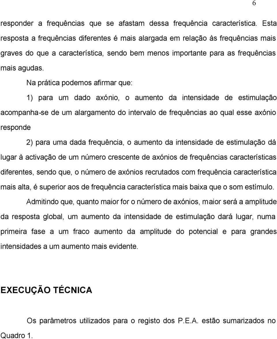 Na prática podemos afirmar que: 1) para um dado axónio, o aumento da intensidade de estimulação acompanha-se de um alargamento do intervalo de frequências ao qual esse axónio responde 2) para uma