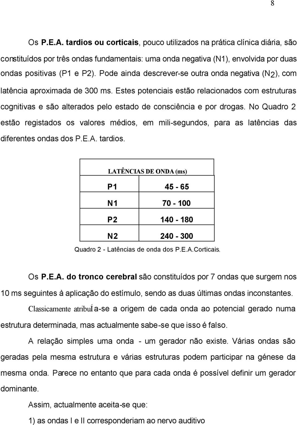 Estes potenciais estão relacionados com estruturas cognitivas e são alterados pelo estado de consciência e por drogas.