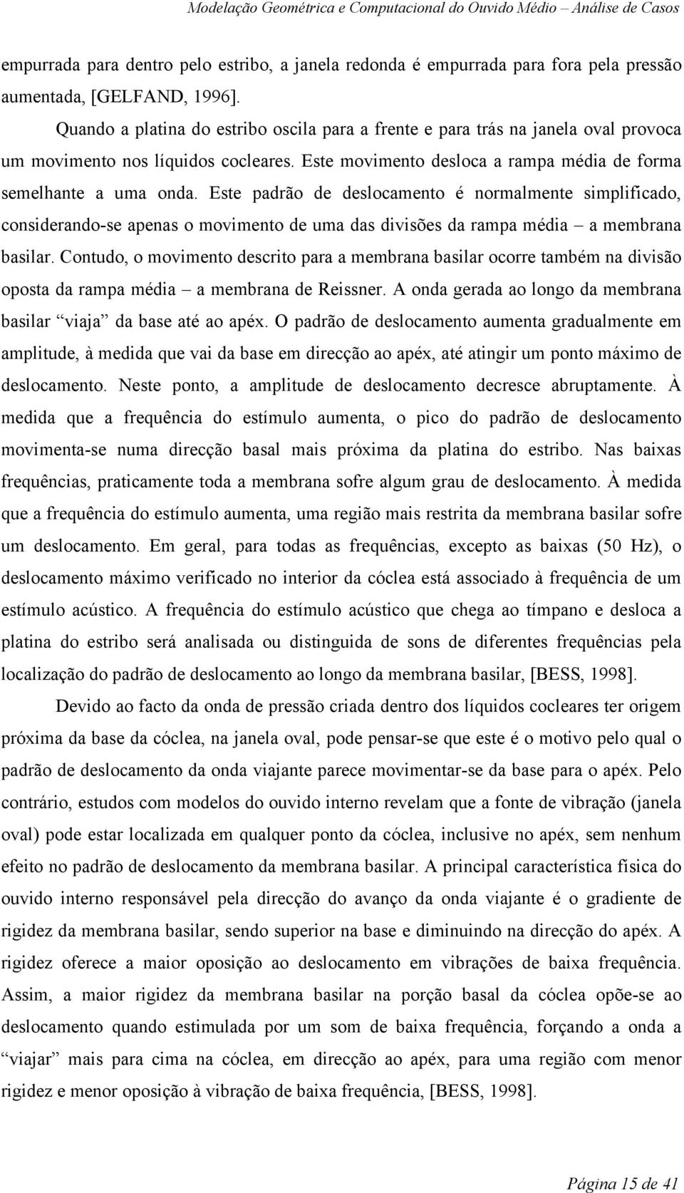 Este padrão de deslocamento é normalmente simplificado, considerando-se apenas o movimento de uma das divisões da rampa média a membrana basilar.