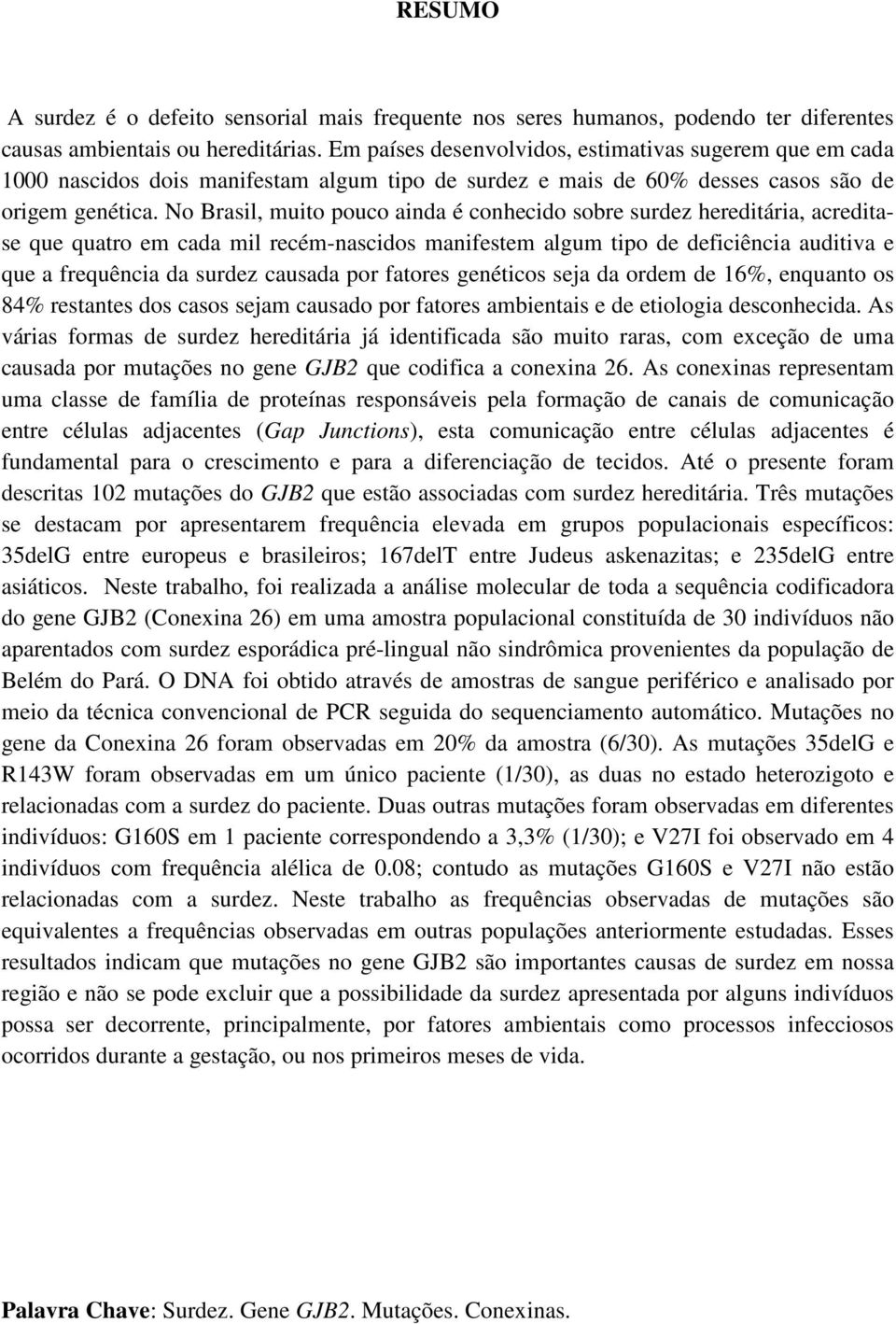 No Brasil, muito pouco ainda é conhecido sobre surdez hereditária, acreditase que quatro em cada mil recém-nascidos manifestem algum tipo de deficiência auditiva e que a frequência da surdez causada