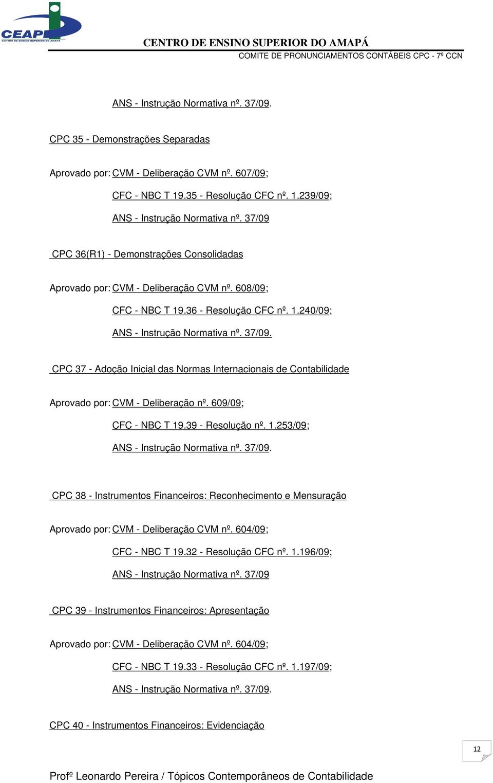 .36 - Resolução CFC nº. 1.240/09; CPC 37 - Adoção Inicial das Normas Internacionais de Contabilidade Aprovado por: CVM - Deliberação nº. 609/09; CFC - NBC T 19.39 - Resolução nº. 1.253/09; CPC 38 - Instrumentos Financeiros: Reconhecimento e Mensuração Aprovado por: CVM - Deliberação CVM nº.