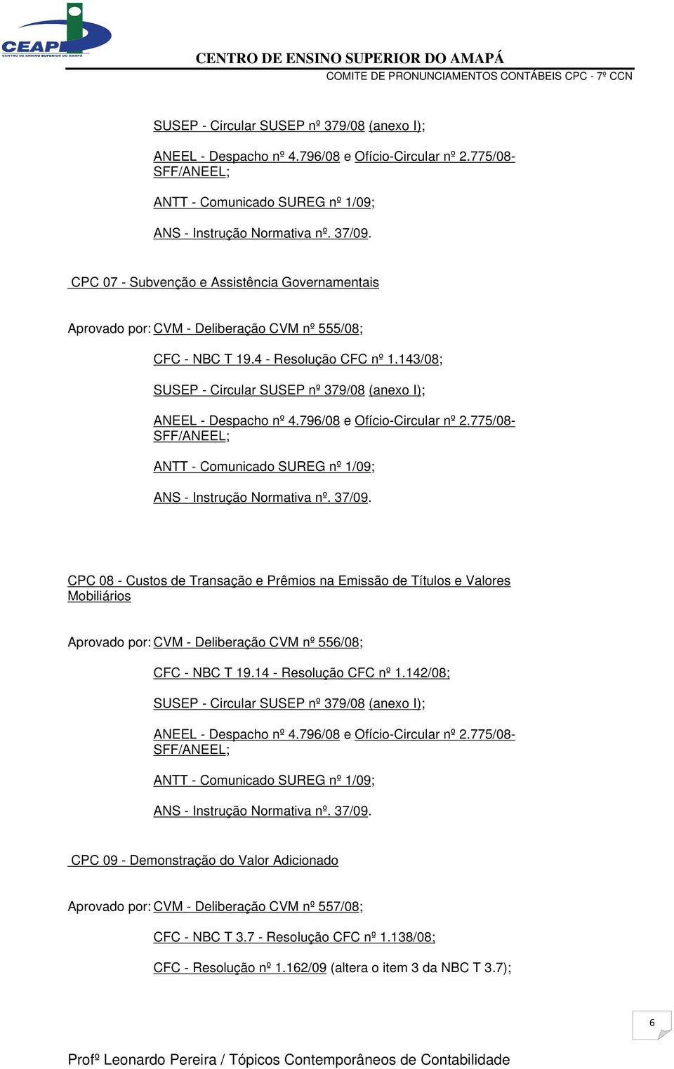 143/08; CPC 08 - Custos de Transação e Prêmios na Emissão de Títulos e Valores Mobiliários Aprovado por: CVM - Deliberação CVM