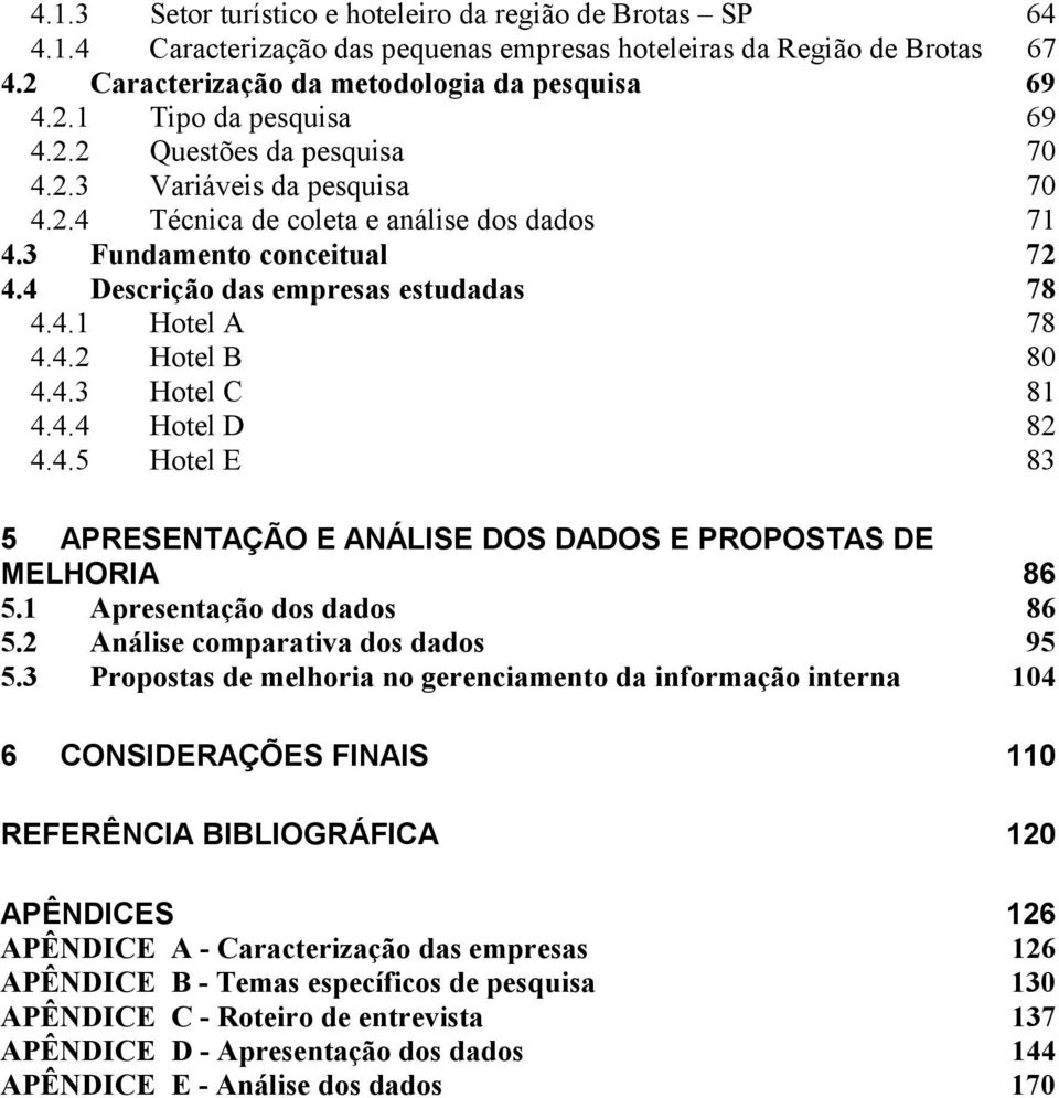 4.3 Hotel C 81 4.4.4 Hotel D 82 4.4.5 Hotel E 83 5 APRESENTAÇÃO E ANÁLISE DOS DADOS E PROPOSTAS DE MELHORIA 86 5.1 Apresentação dos dados 86 5.2 Análise comparativa dos dados 95 5.