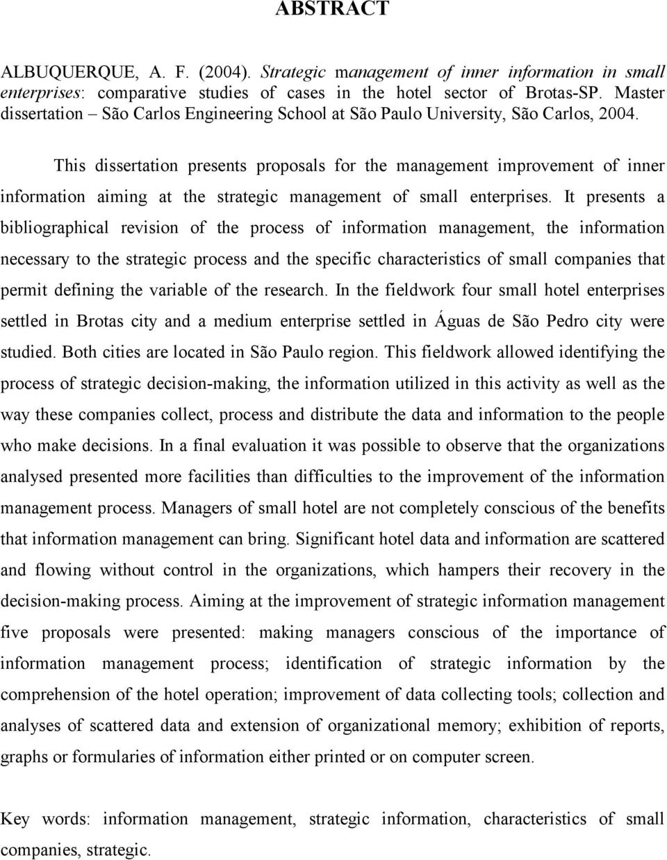 This dissertation presents proposals for the management improvement of inner information aiming at the strategic management of small enterprises.