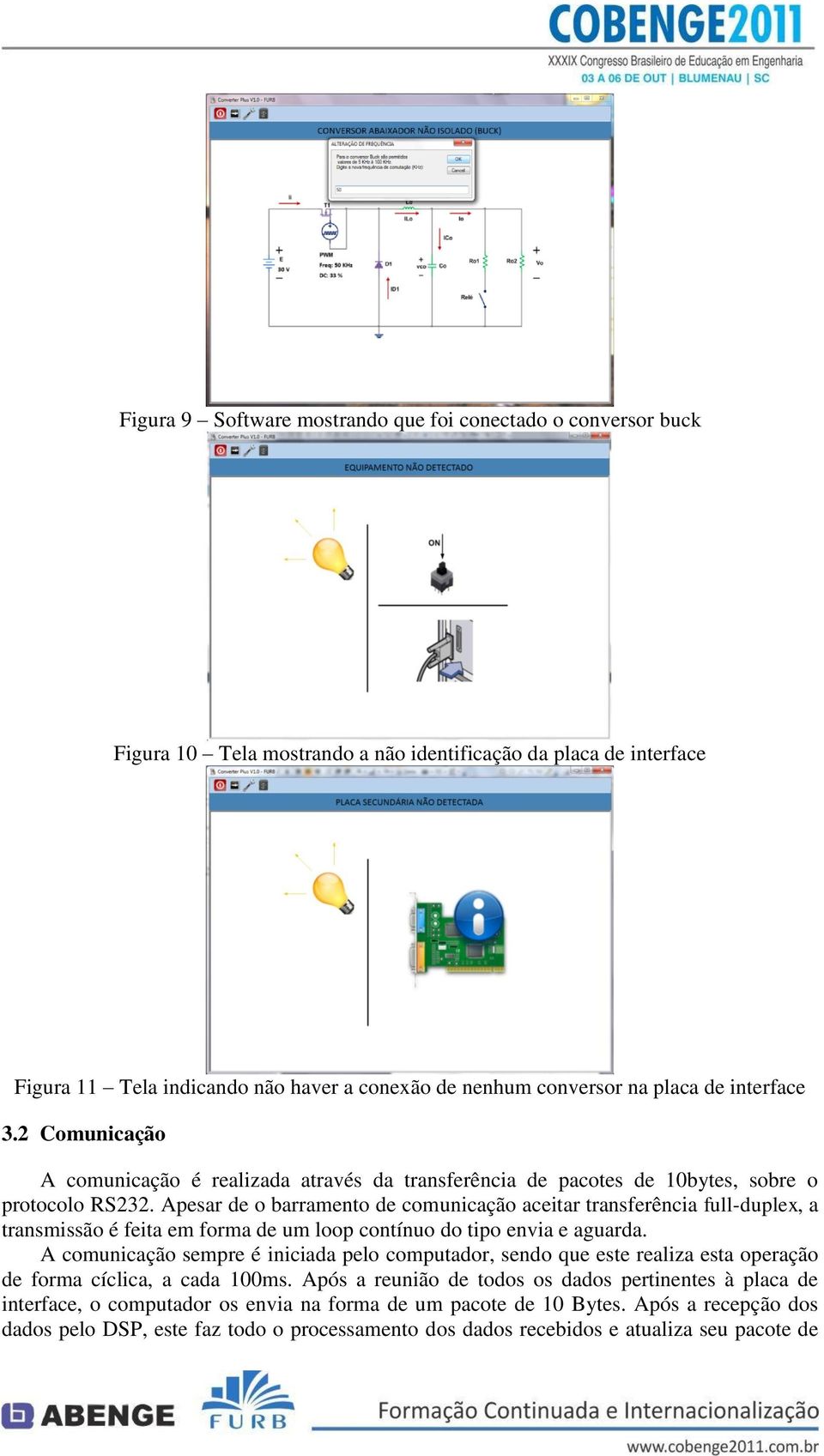 Apesar de o barramento de comunicação aceitar transferência full-duplex, a transmissão é feita em forma de um loop contínuo do tipo envia e aguarda.