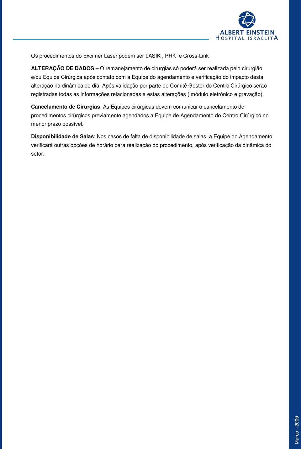 Após validação por parte do Comitê Gestor do Centro Cirúrgico serão registradas todas as informações relacionadas a estas alterações ( módulo eletrônico e gravação).