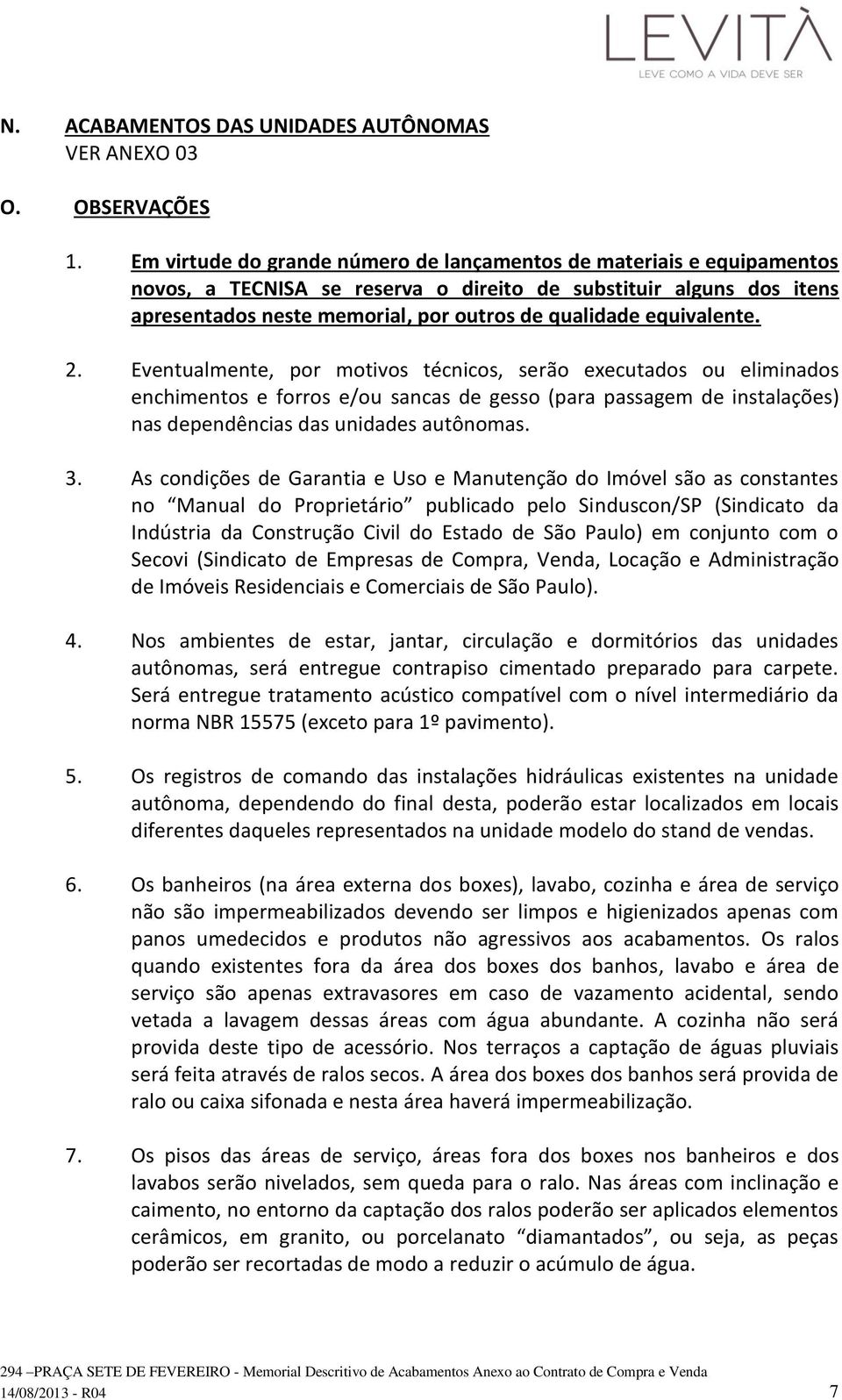 equivalente. 2. Eventualmente, por motivos técnicos, serão executados ou eliminados enchimentos e forros e/ou sancas de gesso (para passagem de instalações) nas dependências das unidades autônomas. 3.