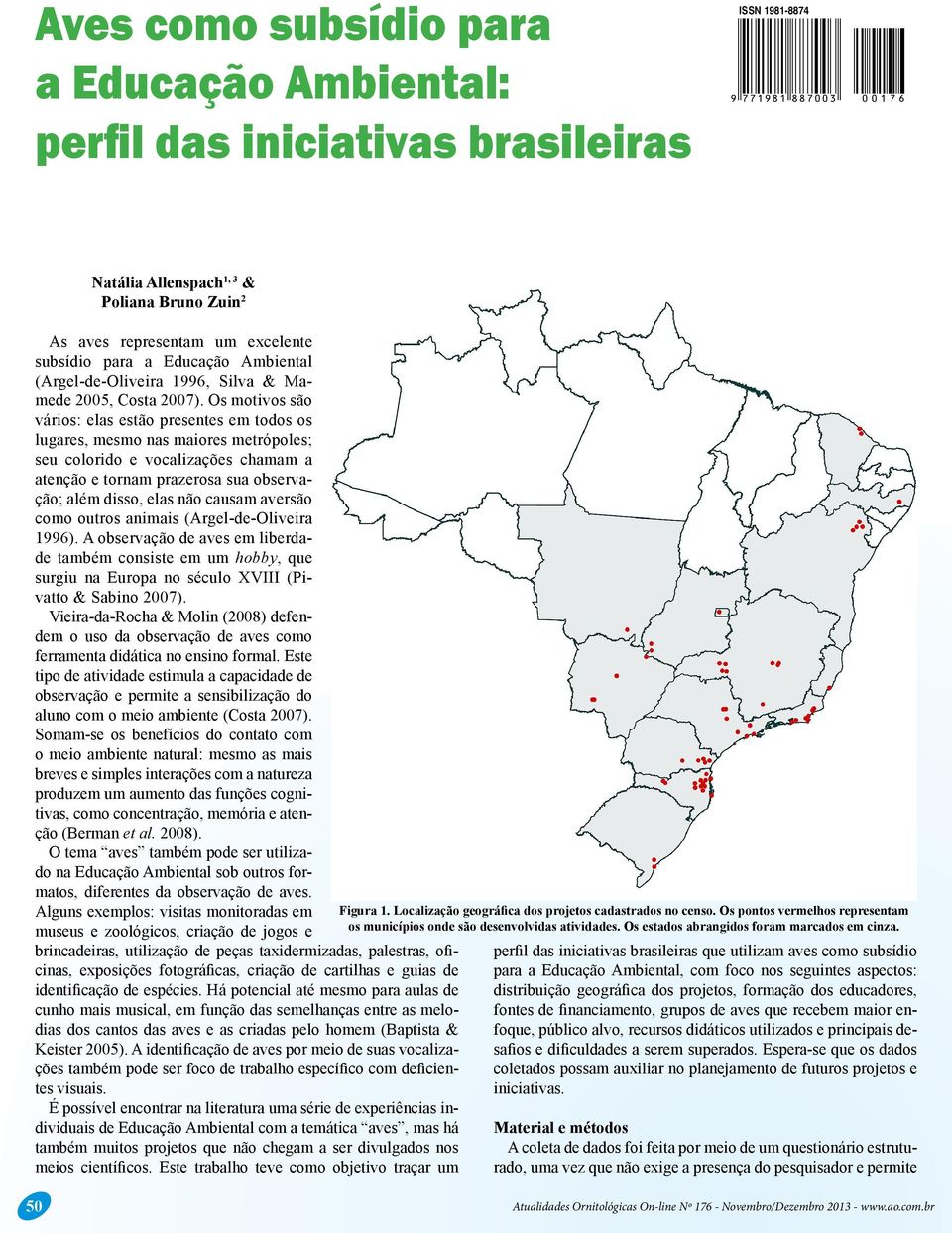 Os motivos são vários: elas estão presentes em todos os lugares, mesmo nas maiores metrópoles; seu colorido e vocalizações chamam a atenção e tornam prazerosa sua observação; além disso, elas não