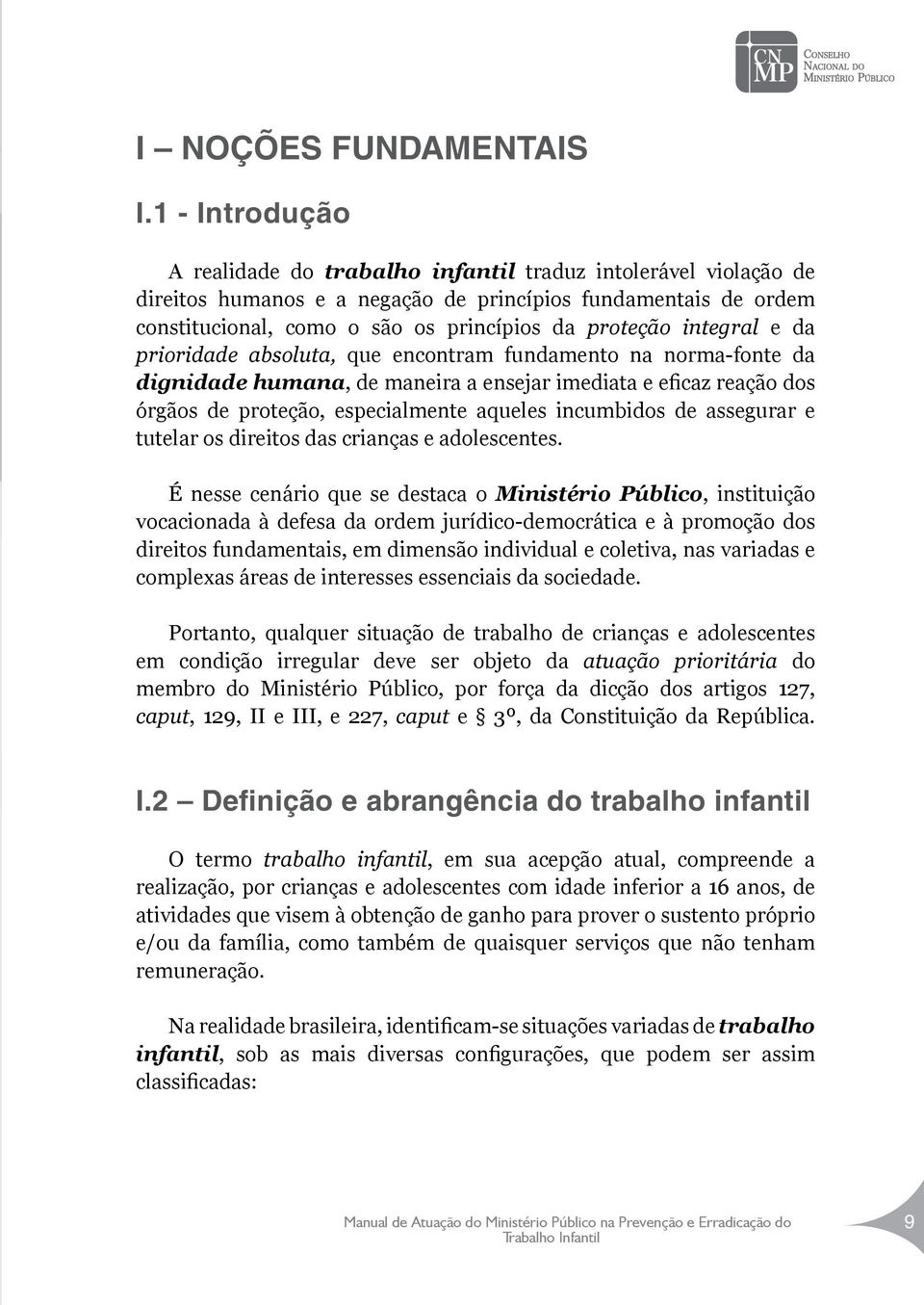 integral e da prioridade absoluta, que encontram fundamento na norma-fonte da dignidade humana, de maneira a ensejar imediata e eficaz reação dos órgãos de proteção, especialmente aqueles incumbidos