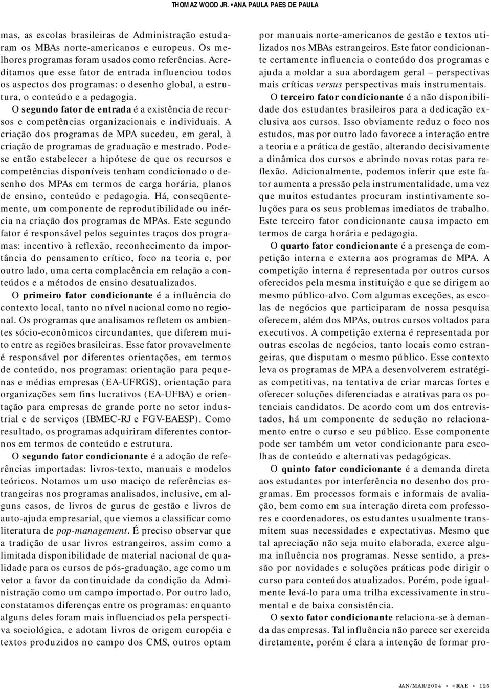 O segundo fator de entrada é a existência de recursos e competências organizacionais e individuais. A criação dos programas de MPA sucedeu, em geral, à criação de programas de graduação e mestrado.