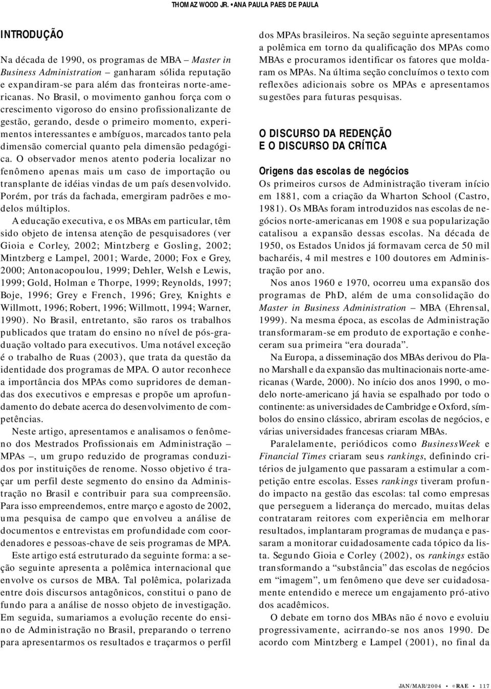 No Brasil, o movimento ganhou força com o crescimento vigoroso do ensino profissionalizante de gestão, gerando, desde o primeiro momento, experimentos interessantes e ambíguos, marcados tanto pela