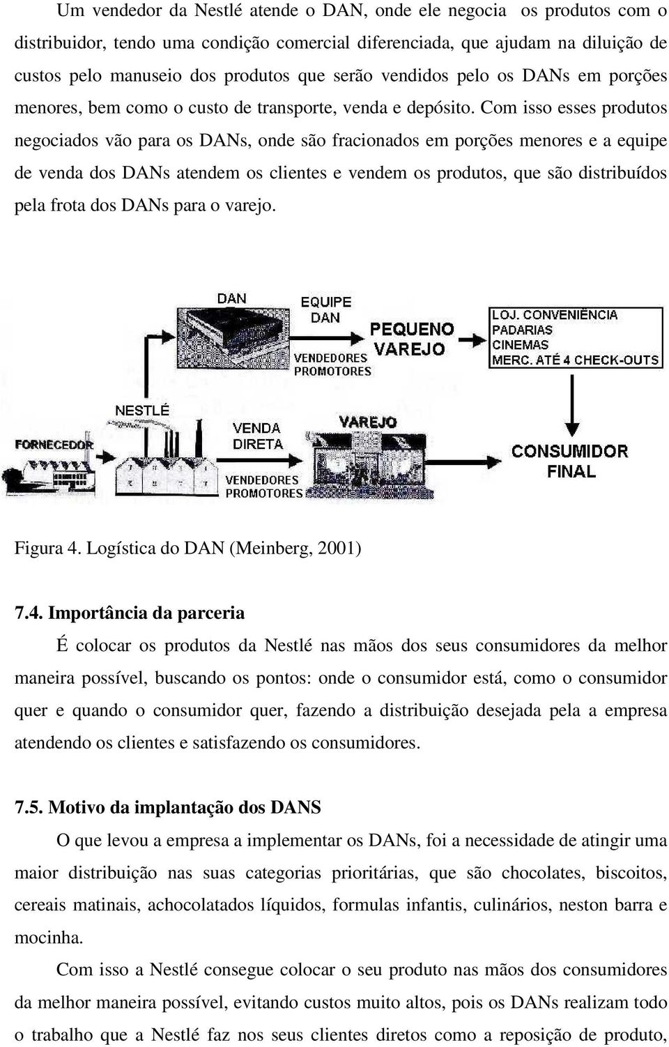 Com isso esses produtos negociados vão para os DANs, onde são fracionados em porções menores e a equipe de venda dos DANs atendem os clientes e vendem os produtos, que são distribuídos pela frota dos