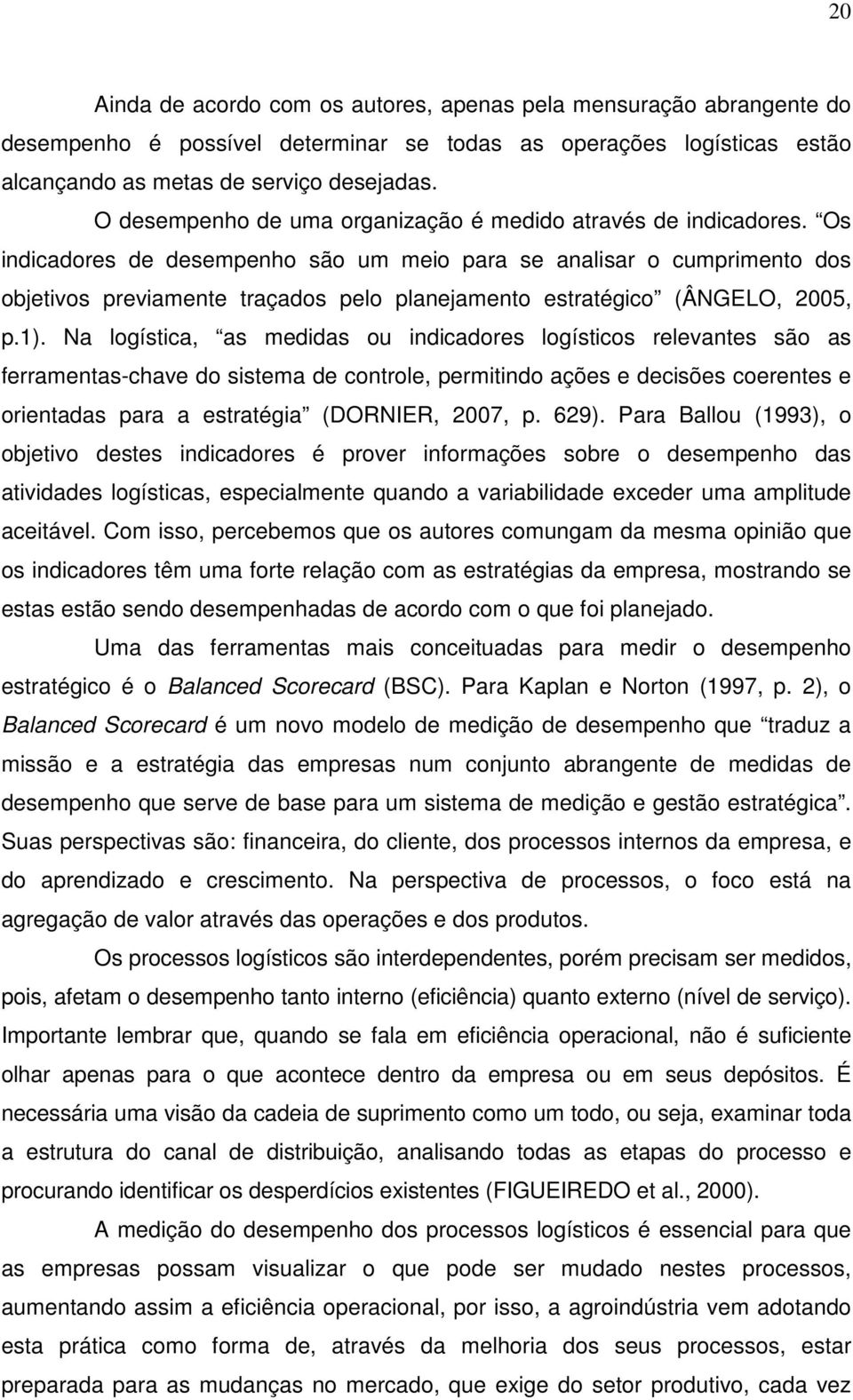 Os indicadores de desempenho são um meio para se analisar o cumprimento dos objetivos previamente traçados pelo planejamento estratégico (ÂNGELO, 2005, p.1).