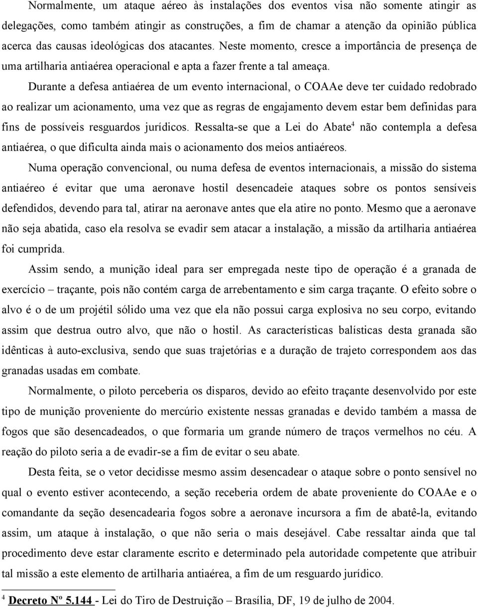 Durante a defesa antiaérea de um evento internacional, o COAAe deve ter cuidado redobrado ao realizar um acionamento, uma vez que as regras de engajamento devem estar bem definidas para fins de