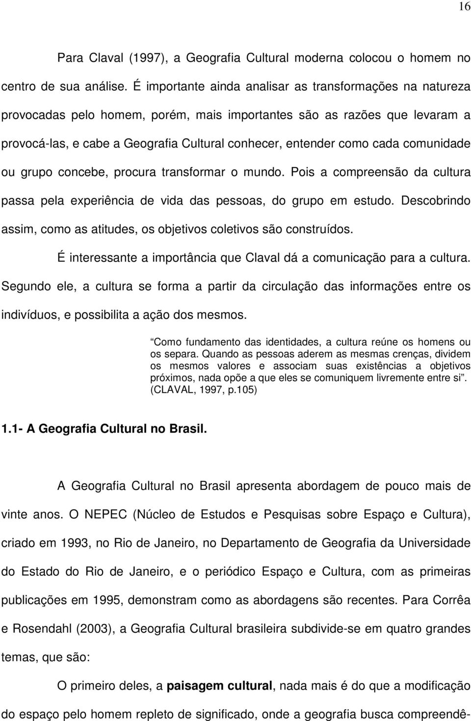 cada comunidade ou grupo concebe, procura transformar o mundo. Pois a compreensão da cultura passa pela experiência de vida das pessoas, do grupo em estudo.