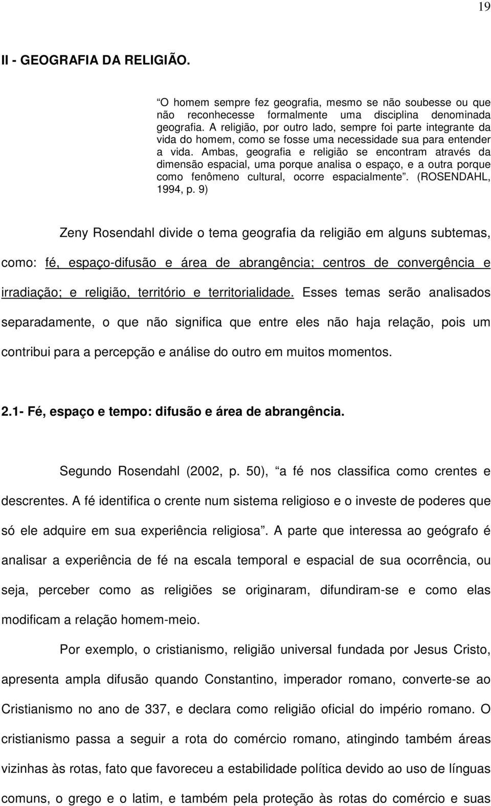 Ambas, geografia e religião se encontram através da dimensão espacial, uma porque analisa o espaço, e a outra porque como fenômeno cultural, ocorre espacialmente. (ROSENDAHL, 1994, p.